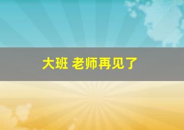 大班 老师再见了